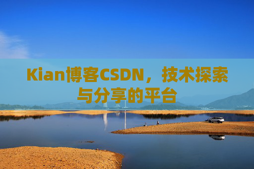 Kian博客CSDN，技术探索与分享的平台